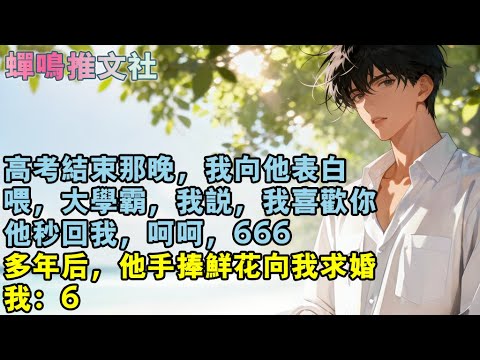 高考結束那晚，我向他表白。喂，大學霸，我說，我喜歡你，他秒回我，呵呵，666。多年後，他手捧鮮花向我求婚。我：6。#校園 #愛情 #小說