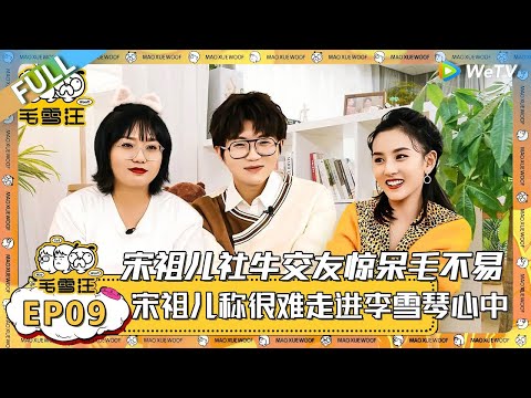 EP9期完整版：宋祖儿社牛式送礼惊呆毛不易！宋祖儿称很难走进李雪琴心中@共聊社交难题! |《毛雪汪》 FULL #综艺 #毛雪汪 #李雪琴 #毛不易 #宋祖儿 #折腰