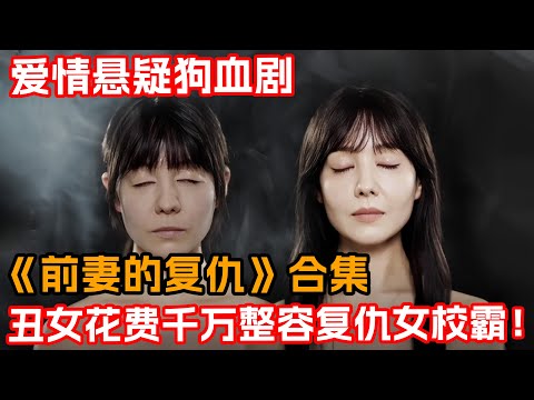 從小到大被富家女霸凌長大被搶老公！整容黑化變身大美女復仇！！一口氣看完狗血爱情劇《前妻的復仇》合集！