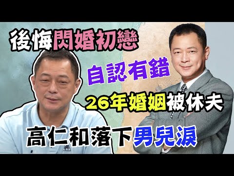 高仁和後悔閃婚初戀，26年婚姻下場慘被休夫，女兒讓他落下男兒淚...｜每週精選