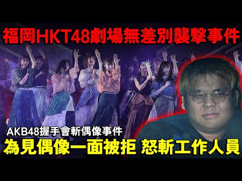 福岡HKT48劇場無差別襲擊事件！為了見偶像一面被拒 怒斬工作人員？類似事件十年前也曾發生 AKB48握手會斬偶像事件...