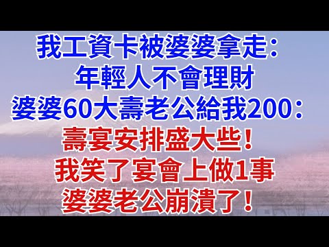 我工資卡被婆婆拿走：年輕人不會理財。婆婆60大壽這天，老公給我200塊：壽宴安排盛大些！我笑了，宴會上做1事，婆婆老公崩潰了！#為人處世#情感故事#故事#小說#情感#婚姻