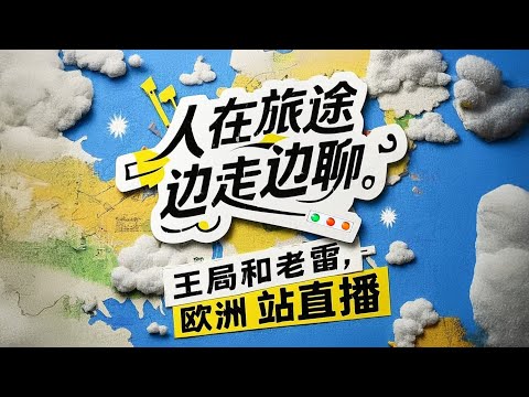 人在旅途边走边聊，王局和老雷欧洲站直播【直播】