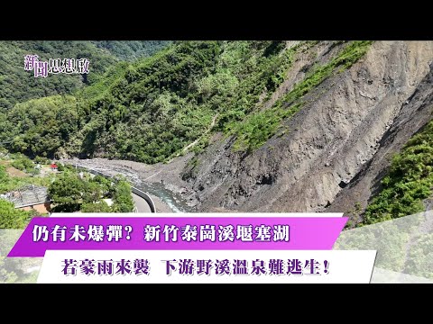 《新聞思想啟》 第183集 Part3 仍有未爆彈? 新竹泰崗溪堰塞湖 若豪雨來襲 下游野溪溫泉難逃生!