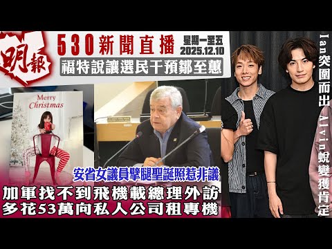 明報五點半新聞直播 (2025.12.10) ︳加軍找不到飛機載總理外訪 多花53萬向私人公司租專機︳福特說讓選民干預鄒至蕙︳安省女議員擘腿聖誕照惹非議