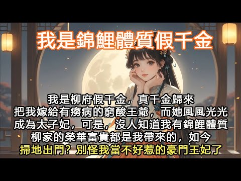 完結沙雕搞笑腦洞爽文：我是錦鯉體質假千金，我是柳府假千金，真千金歸來把我嫁給有癆病的窮酸王爺，而她風風光光成為太子妃，可是，沒人知道我有錦鯉體質柳家的榮華富貴都是我帶來的，如今掃地出門？ 別怪我當不好