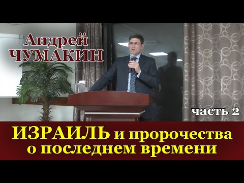 Израиль и пророчества о последнем времени. Андрей Чумакин. (Часть 2)