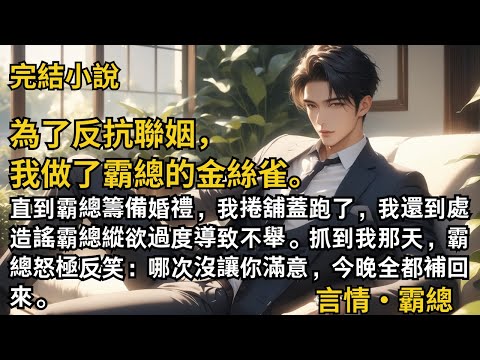 【完結小說】為了反抗聯姻，我做了霸總的金絲雀。直到霸總籌備婚禮，我捲舖蓋跑了，我到處造謠霸總縱欲過度導致不舉。霸總怒極反笑：哪次沒讓你滿意，今晚全都補回來。#一口氣看完 #小說 #完結 #甜文 #霸總