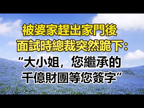 被婆家趕出家門後，面試時總裁突然跪下：大小姐，您繼承的千億財團等您簽字！#幸福敲門 #為人處世 #生活經驗 #情感故事