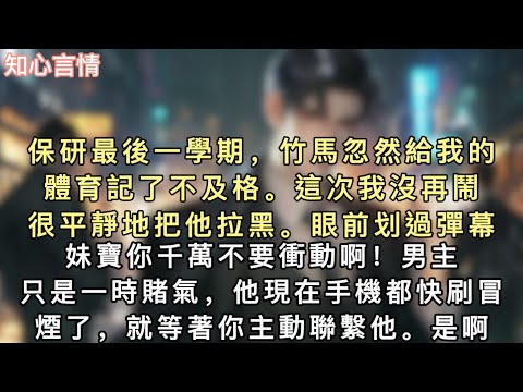 保研最後一學期，竹馬忽然給我的體育記了不及格。這次我沒再鬧，很平靜地把他拉黑。眼前划過彈幕：妹寶你千萬不要衝動啊！#小說 #言情 #追妻火葬场 
