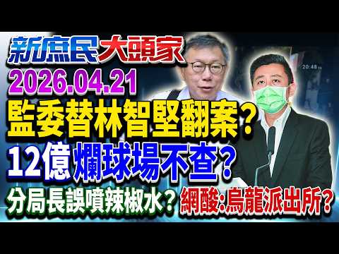 監委查林智堅學倫搏翻案? 得罪綠權貴…千刀萬里追?《新庶民大頭家》完整版 20260421 #謝龍介 #賴士葆 #張啓楷 #李勝峯@chinatvnews