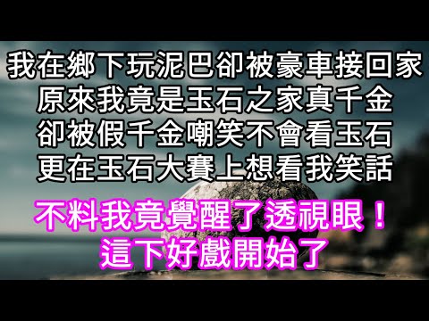 我在鄉下玩泥巴卻被豪車接回家原來我竟是玉石之家真千金卻被假千金嘲笑不會看玉石更在玉石大賽上想看我笑話 不料我竟覺醒了透視眼！#心書時光 #為人處事 #生活經驗 #情感故事 #唯美频道 #爽文