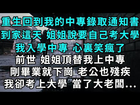 重生回到我的中專錄取通知書到家這天，姐姐說要自己考大學，我入學中專，心裏笑瘋了，前世，姐姐頂替我上中專，剛畢業就下崗，老公也殘疾，我卻考上大學，當了大老闆...