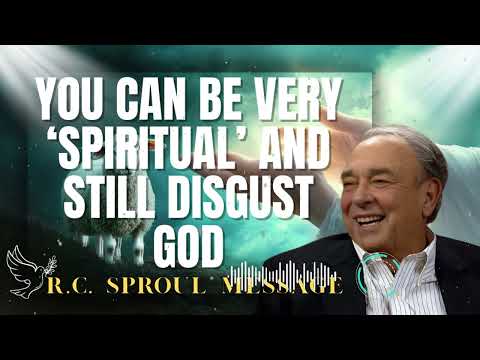 R.C. Sproul Message _ You Can Be Very ‘Spiritual’ and Still Disgust God