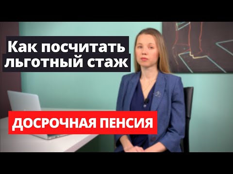 Как посчитать Льготный стаж. Досрочная пенсия.