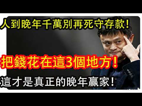人到晚年，千万別再死守存款！馬雲：把錢花在這「3個地方」，才是真正的晚年贏家！