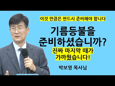 "기름등불을 준비하셨습니까?" | 진짜 마지막 때가 가까웠습니다! | 박보영목사님최근설교