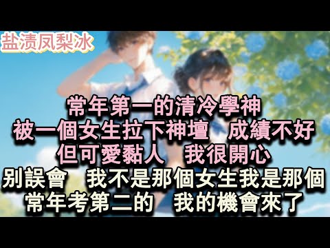 【甜寵完結】常年第一的清冷學神，被一個女生拉下神壇，成績不好，但可愛黏人，我很開心。別誤會，我不是那個女生。我是那個常年考第二的。我的機會來了！#言情 #小說 #愛情