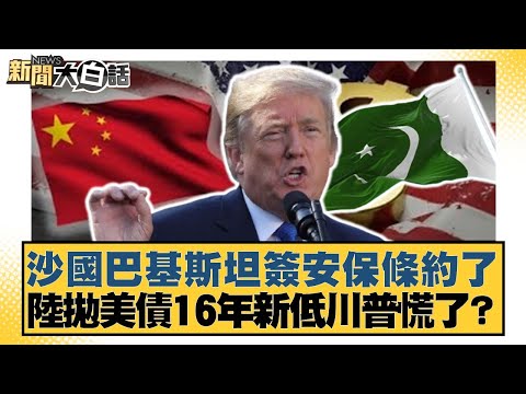 沙國巴基斯坦簽安保條約了 陸拋美債16年新低川普慌了?【#新聞大白話】20250919-11|#董智森 #賴岳謙 #苑舉正