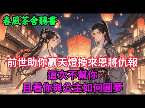 【完結爽文】前世助你贏天燈換來恩將仇報，這次不幫你，且看你與公主如何圓夢...#小説 #原創  #古言 #完結#爽文