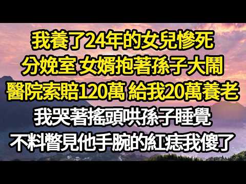 我養了24年的女兒慘死，分娩室 女婿抱著孫子大鬧，醫院索賠120萬 給我20萬養老，我哭著搖頭哄孫子睡覺，不料瞥見他手腕的紅痣我傻了#故事#悬疑#人性#刑事#人生故事#生活哲學#為人哲學