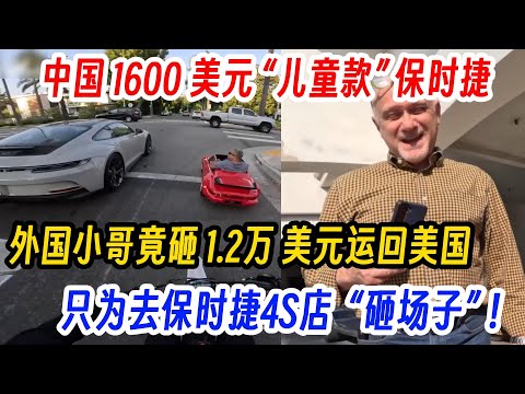 中国 1600 美元 “儿童款” 保时捷，外国小哥竟砸 1.2万 美元运回美国，只为去保时捷4S店  “砸场子” ！