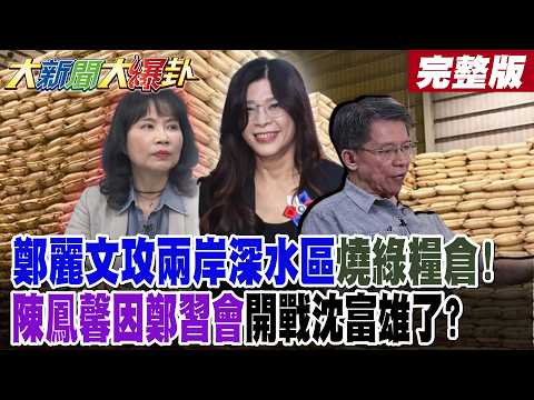 【#大新聞大爆卦 中】鄭麗文攻兩岸深水區燒綠糧倉!陳鳳馨因鄭習會開戰沈富雄了?綠狂講統一妥妥中共同路人了? 完整版 @大新聞大爆卦HotNewsTalk