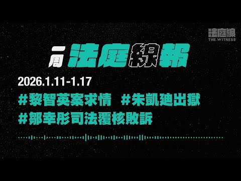 【一周法庭線報】2026.1.11-1.17　黎智英案求情；朱凱廸出獄；鄒幸彤司法覆核敗訴