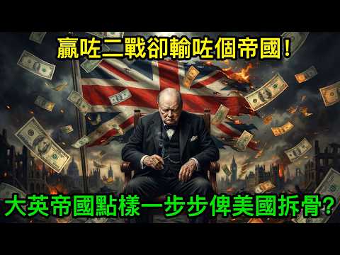 贏咗二戰卻輸咗成個帝國!當年嘅世界霸主英國,系點樣一步步俾美國拆骨嘅?