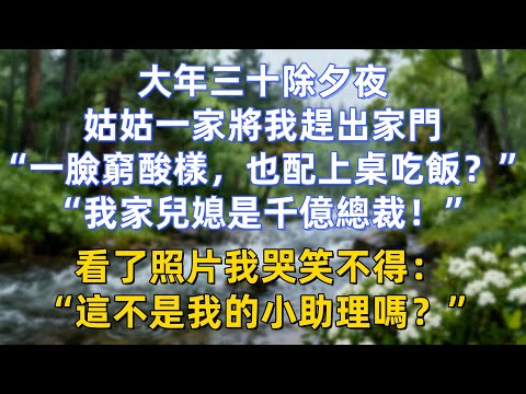 大年三十除夕夜,姑姑一家將我趕出家門:“一臉窮酸樣,也配上桌吃飯?”“我家兒媳是千億總裁!”看了照片我哭笑不得:“這不是我的小助理嗎?”