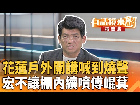 #花蓮戶外開講喊到燒聲　#宏不讓棚內續噴#傅崐萁｜  林俊宏  范世平｜吳安琪｜【#有話鏡來講】20250719