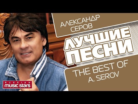 АЛЕКСАНДР СЕРОВ - ЛУЧШИЕ ПЕСНИ / ALEXANDR SEROV - THE BEST