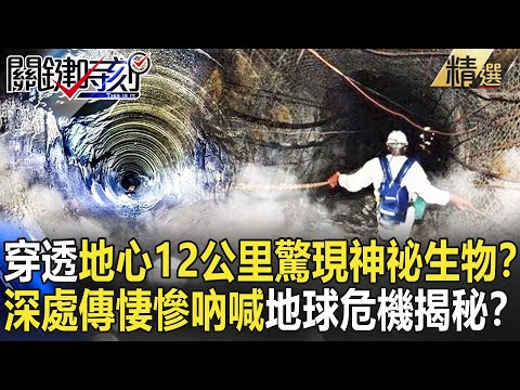 【精選】穿透地心12公里驚現神祕生物？深處傳出悽慘吶喊…地球崩解危機揭秘！？【關鍵時刻】-劉寶傑 傅鶴齡 馬西屏 黃敬平 陳國元 朱學恒 黃創夏