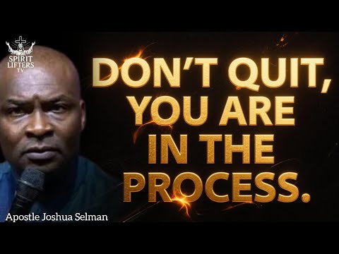 DON'T QUIT YOU ARE IN THE PROCESS BY APOSTLE JOSHUA SELMAN