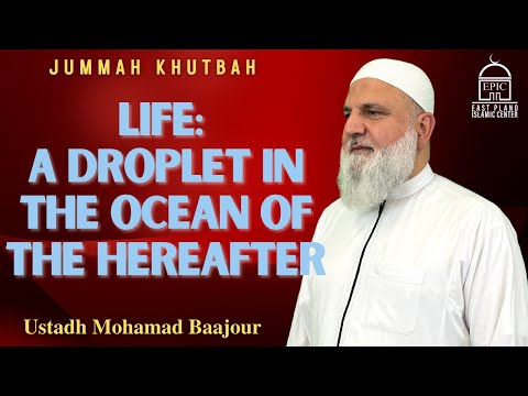 Life: A Droplet in the Ocean of the Hereafter | Jummah Khutbah | Ustadh Mohamad Baajour