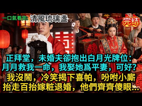正拜堂，未婚夫卻抱出白月光牌位：月月救我一命，我娶她爲平妻，可好？我沒鬧，冷笑揭下喜帕，吩咐小廝抬走百抬嫁粧退婚，他們齊齊傻眼......