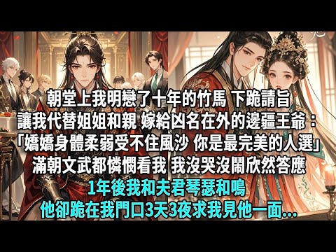 朝堂上我明戀十年的竹馬，下跪請旨讓我代替姐姐和親，嫁給凶名在外的邊疆王爺：「嬌嬌柔弱受不住風沙，你是最完美的人選」滿朝文武都憐憫看我，我沒哭沒鬧，盈盈下跪：「父皇，女兒願意。」出嫁那日他卻求我留下……