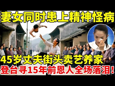 妻女同时患上精神怪病,45岁丈夫街头卖艺养家!登台寻15年前恩人感动全场【王芳王为念访谈】p4