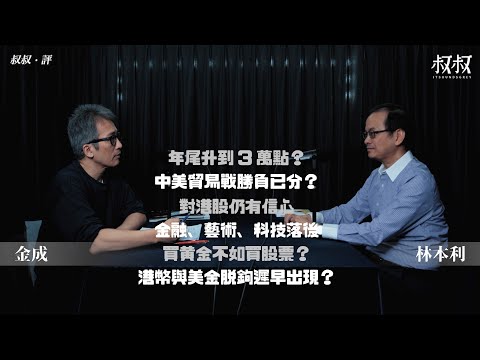 《叔叔．評》｜金成 X 林本利｜年尾升到3萬點？中美貿易戰勝負已分？對港股仍有信心，但金融、藝術、科技落後！買黃金不如買股票？港幣美金脫鉤遲早出現？