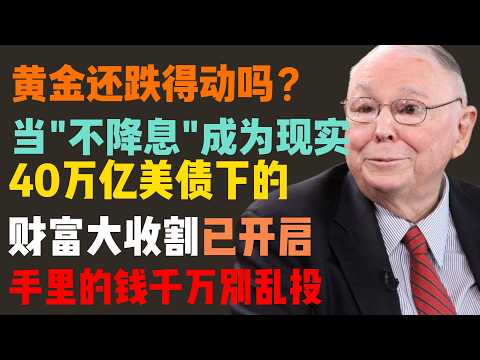 黄金还跌得动吗?当“不降息”成为现实,40万亿美债下的财富大收割已开启:手里的钱千万别乱投!