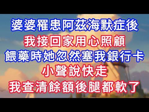 婆婆罹患阿茲海默症後，我接回家用心照顧，餵藥時她忽然塞我一張銀行卡，小聲說快走，我查清餘額後腿都軟了！#為人處世#生活經驗#情感故事#故事#小說#戀愛#情感#婚姻#深夜淺讀 深夜淺讀