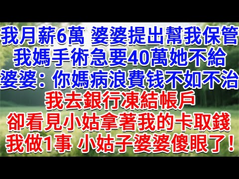 我月薪6萬婆婆提出幫我保管，我媽手術急要40萬她不給，婆婆：你媽病情就是浪費 不如不治！我去銀行凍結帳戶，卻看見小姑拿著我的卡取錢，我做1事 小姑子婆婆傻眼了！#情感故事#故事#小說#戀愛#情感#婚姻