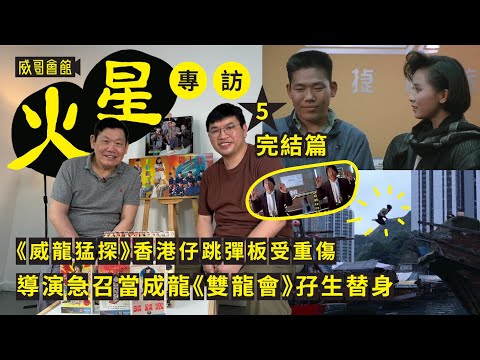 5火星蔣榮法專訪（第五回完結篇）｜威龍猛探香港仔跳彈板受重傷｜成家班收入不穩定｜成龍A計劃續集奇蹟城市獵人在同一場地拍攝｜導演急召當雙龍會孖生替身｜香港電影集體回憶