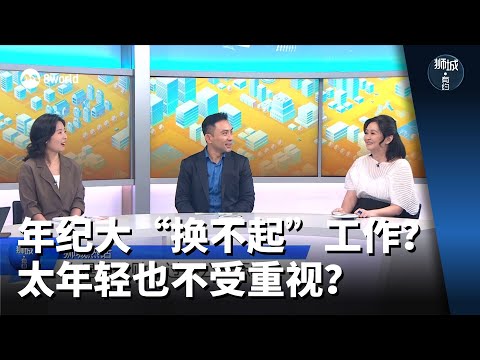 狮城有约 | 年纪大“换不起”工作？太年轻也不受重视？