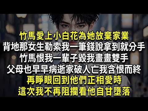 竹馬愛上小白花為她放棄家業，背地裏那女生勒索我一筆錢說拿到就分手，竹馬恨我一輩子毀我畫畫雙手，父母也早早病逝家破人亡我含恨而終，再睜眼回到她們正相愛時，這次我不再阻攔看他自甘墮落