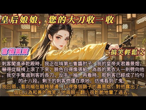 《皇后娘娘您的大刀收一收》刺客闖進承乾殿時，我在啃第七隻醬肘子。皇帝嚇得從龍椅上滾了下來。為首的黑衣人一劍劈向他，我奪過刺客的長刀。再看時，那刺客已經成了均勻的十八段。剩下的刺客僵在原地，彷彿看到了鬼