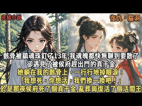 骸骨被鎮魂珠釘了13年,我魂魄都快無聊到要散了，卻遇見了被侯府趕出門的真千金，她躺在我的骸骨上，一行行地掉眼淚：｢我想死，你想活，我們換一換吧！｣於是那夜侯府死了個真千金,亂葬崗復活了個活閻王
