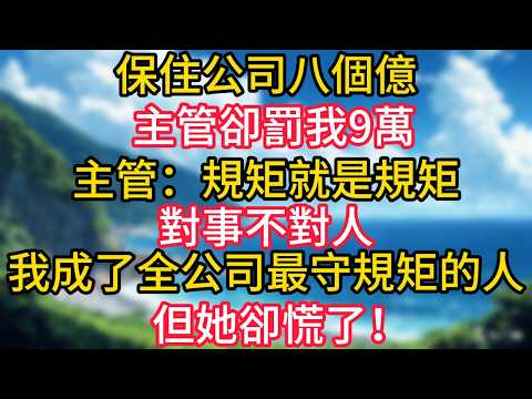 保住公司八個億，主管卻罰我9萬，主管：規矩就是規矩，對事不對人。從此，我成了全公司最守規矩的人，但她卻慌了！#幸福生活#為人處世#生活經驗#情感故事#婆媳故事#子女孝順#孝順#子女不孝
