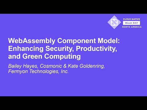 WebAssembly Component Model: Enhancing Security, Productivity, and... Bailey Hayes & Kate Goldenring