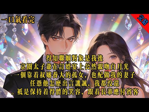 得知聯姻對象是我後，京圈太子爺在訂婚宴上公然親吻白月光。「一個靠著叔嬸養大的孤女，也配做我的妻子。」任憑他怎麼出言譏諷，我都沒還口。#小说 #言情 #有声小说 #情感